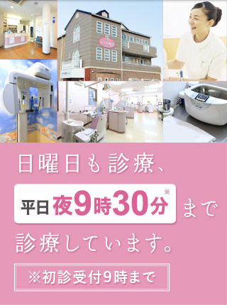 日曜日も診療、平日夜9時30分まで診療しています。※初診受付9時まで